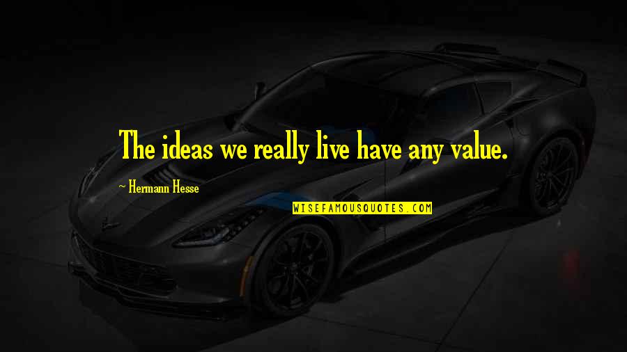 Hurting My Best Friend Quotes By Hermann Hesse: The ideas we really live have any value.