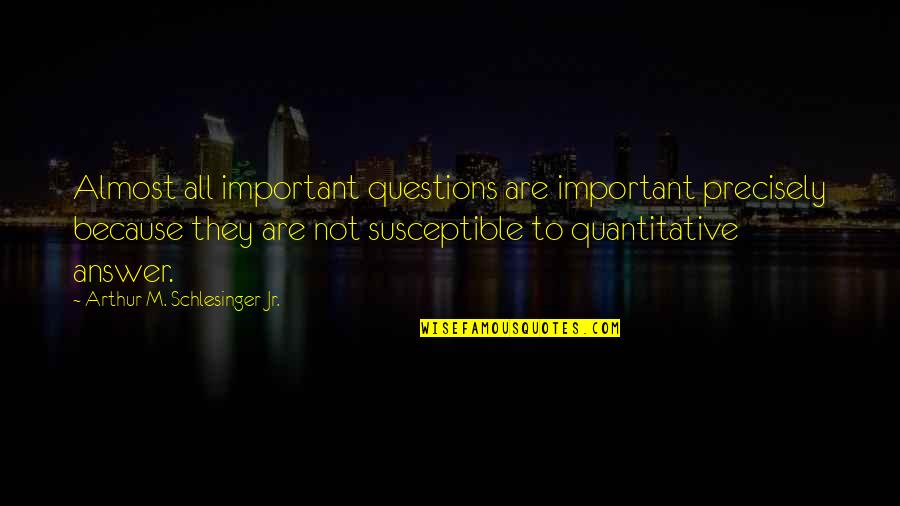 Hurting My Family Quotes By Arthur M. Schlesinger Jr.: Almost all important questions are important precisely because