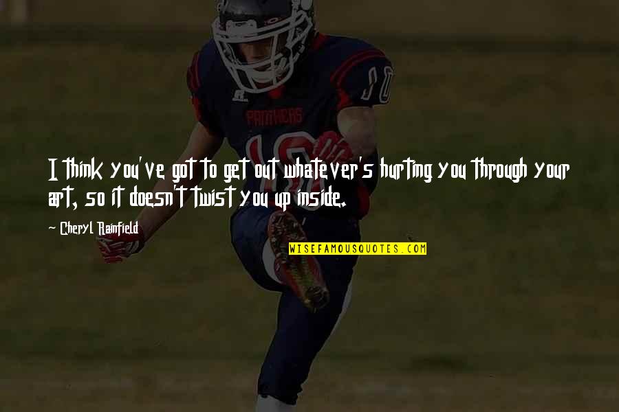 Hurting On The Inside Quotes By Cheryl Rainfield: I think you've got to get out whatever's