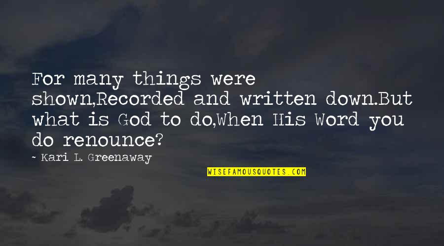 Hurting Others Feelings Quotes By Kari L. Greenaway: For many things were shown,Recorded and written down.But Hurting Others Feelings Quotes By Kari L. Greenaway: For many things were shown,Recorded and written down.But