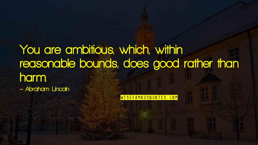 Hurting Others To Get Ahead Quotes By Abraham Lincoln: You are ambitious, which, within reasonable bounds, does