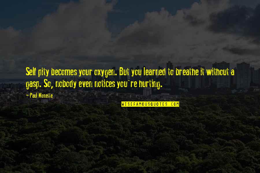 Hurting Own Self Quotes By Paul Monette: Self pity becomes your oxygen. But you learned