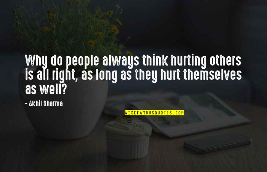 Hurting Quotes By Akhil Sharma: Why do people always think hurting others is Hurting Quotes By Akhil Sharma: Why do people always think hurting others is