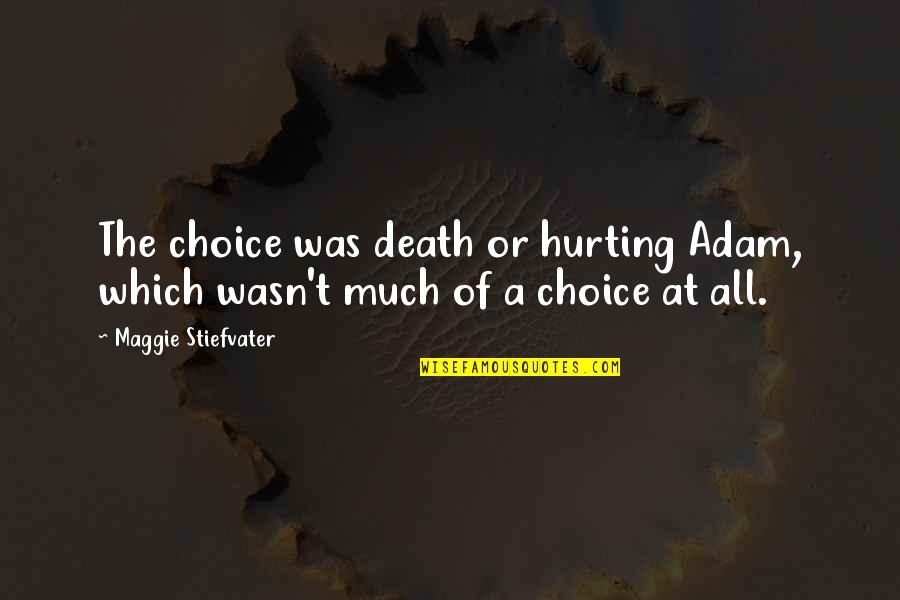 Hurting Quotes By Maggie Stiefvater: The choice was death or hurting Adam, which Hurting Quotes By Maggie Stiefvater: The choice was death or hurting Adam, which