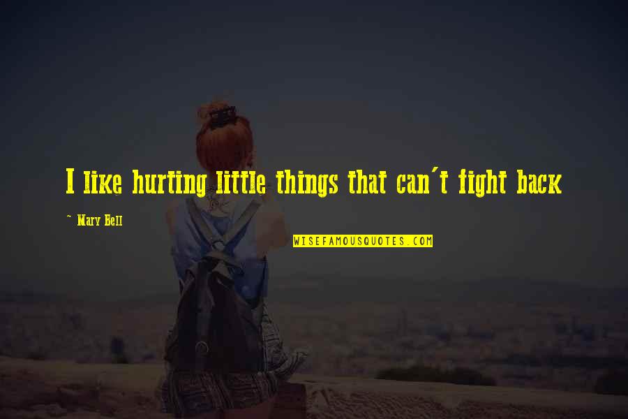Hurting Quotes By Mary Bell: I like hurting little things that can't fight