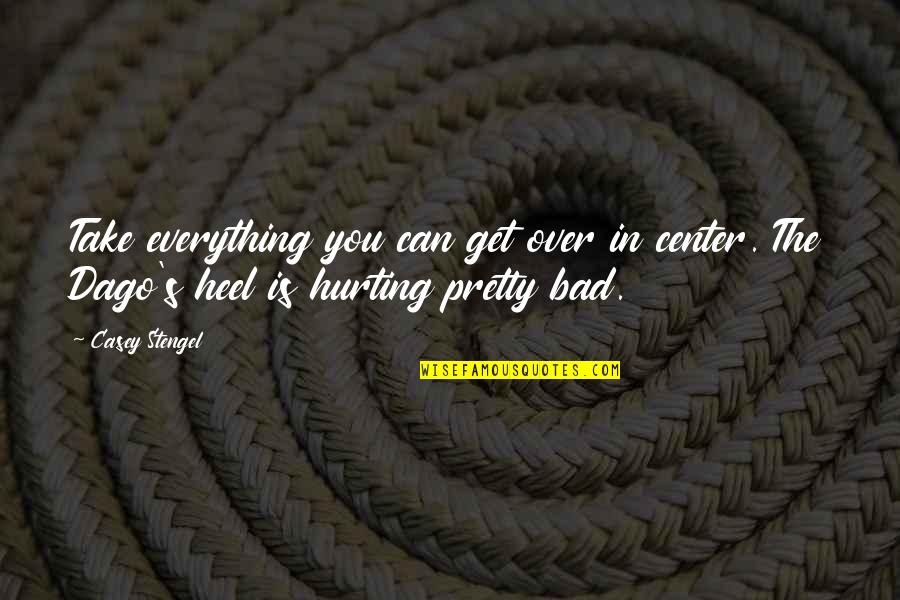 Hurting So Bad Quotes By Casey Stengel: Take everything you can get over in center.