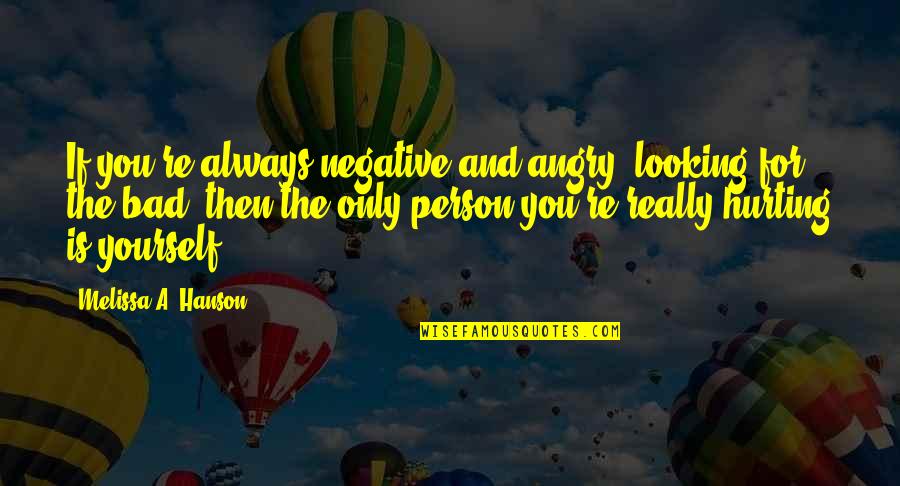 Hurting So Bad Quotes By Melissa A. Hanson: If you're always negative and angry, looking for Hurting So Bad Quotes By Melissa A. Hanson: If you're always negative and angry, looking for