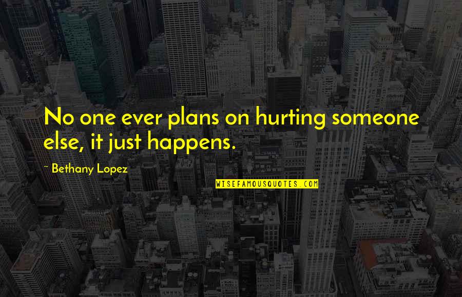 Hurting So Much Quotes By Bethany Lopez: No one ever plans on hurting someone else,