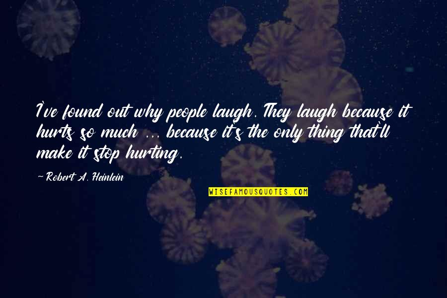 Hurting So Much Quotes By Robert A. Heinlein: I've found out why people laugh. They laugh