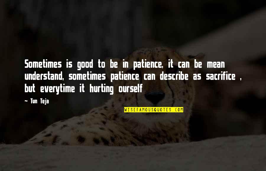 Hurting So Much Quotes By Tun Teja: Sometimes is good to be in patience, it