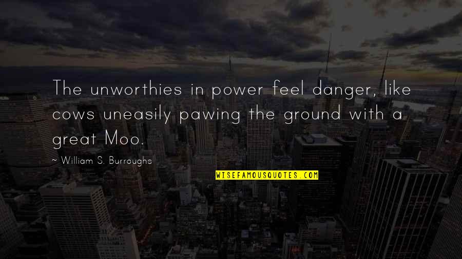 Hurting Someone On Purpose Quotes By William S. Burroughs: The unworthies in power feel danger, like cows