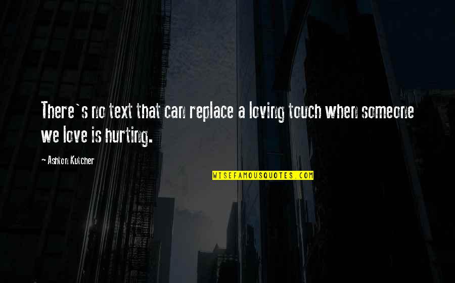 Hurting Someone Quotes By Ashton Kutcher: There's no text that can replace a loving