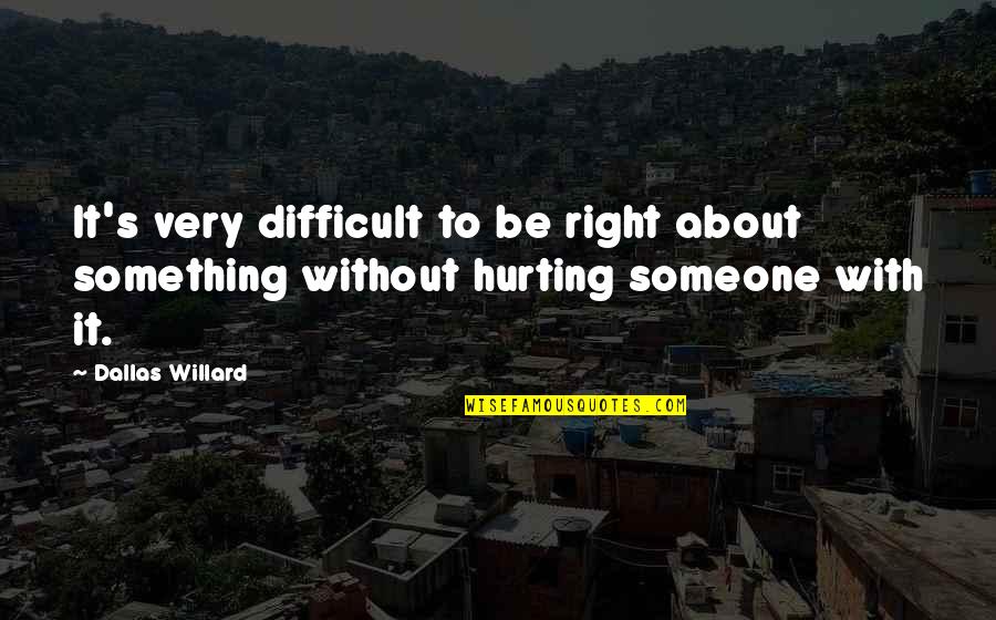 Hurting Someone Quotes By Dallas Willard: It's very difficult to be right about something