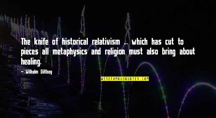 Hurting Someone You Care About Quotes By Wilhelm Dilthey: The knife of historical relativism ... which has