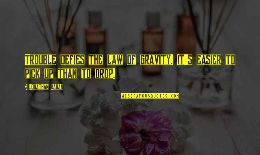 Hurting The One Who Loves You Quotes By Jonathan Raban: Trouble defies the law of gravity. It's easier