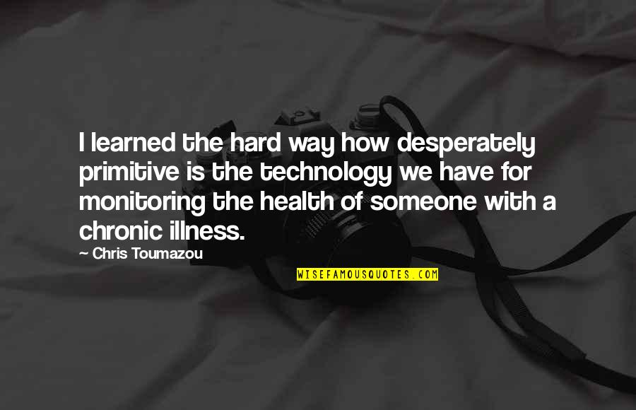 Hurting The One You Love Quotes By Chris Toumazou: I learned the hard way how desperately primitive