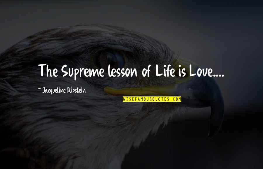 Hurting Those You Love Quotes By Jacqueline Ripstein: The Supreme lesson of Life is Love....