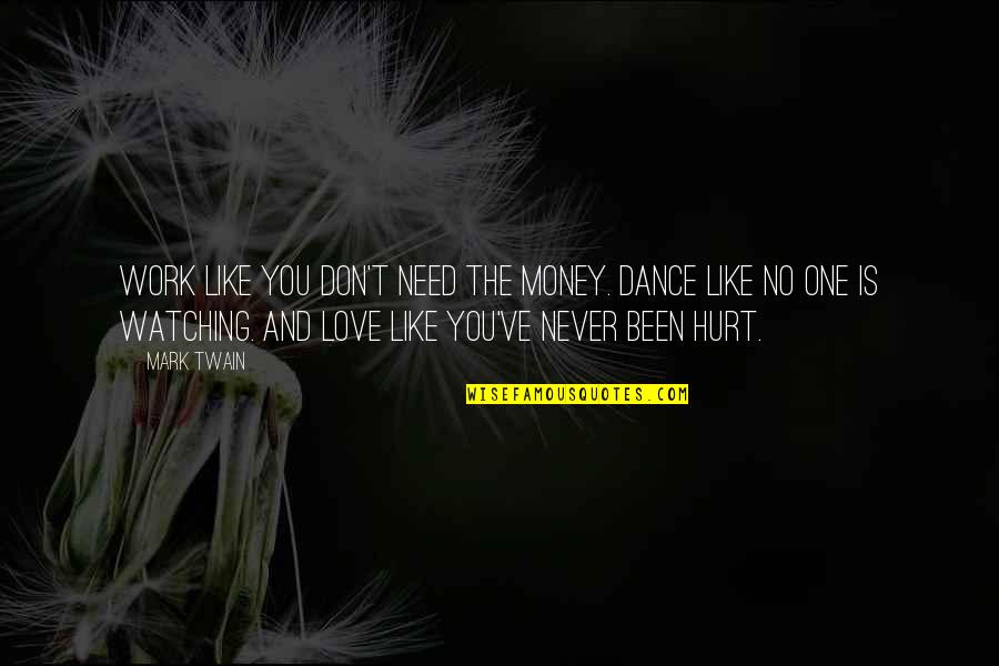 Hurting Those You Love Quotes By Mark Twain: Work like you don't need the money. Dance