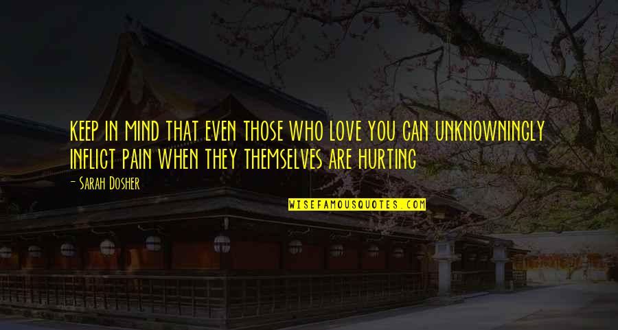 Hurting Those You Love Quotes By Sarah Dosher: keep in mind that even those who love