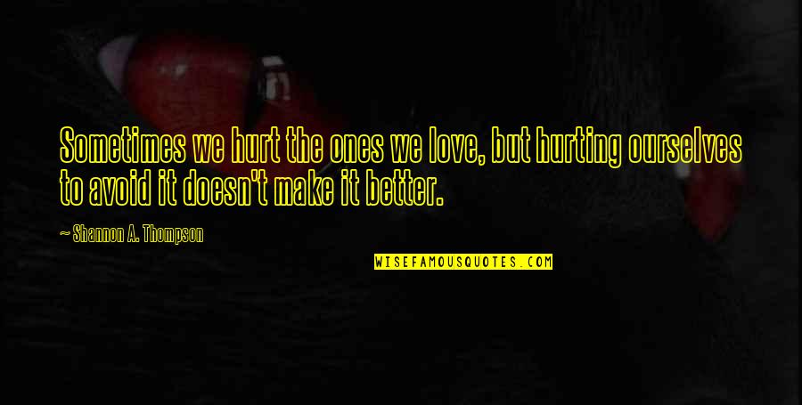 Hurting You Love Quotes By Shannon A. Thompson: Sometimes we hurt the ones we love, but
