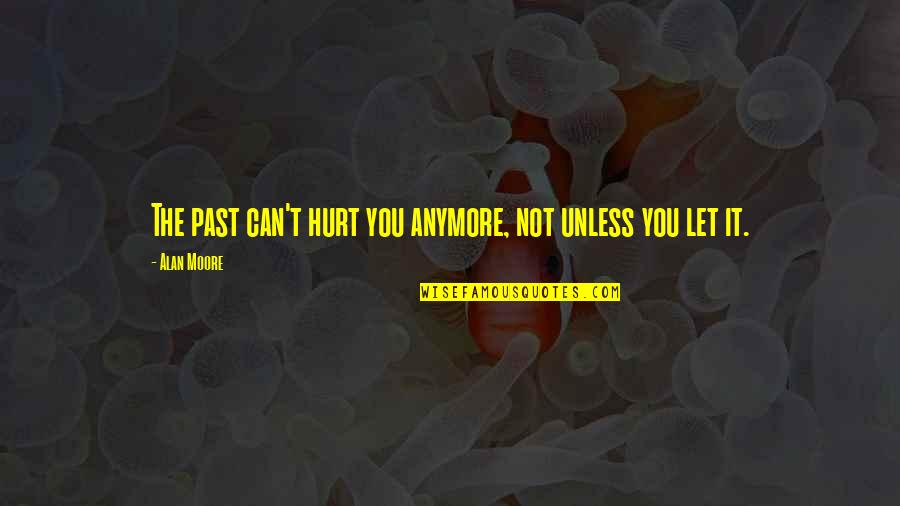 Hurting You Quotes By Alan Moore: The past can't hurt you anymore, not unless
