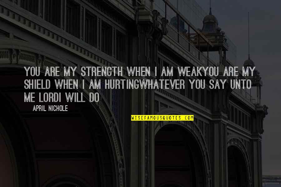 Hurting You Quotes By April Nichole: You are my strength when I am weakYou Hurting You Quotes By April Nichole: You are my strength when I am weakYou