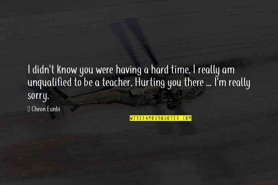 Hurting You Quotes By Cheon Eunbi: I didn't know you were having a hard Hurting You Quotes By Cheon Eunbi: I didn't know you were having a hard
