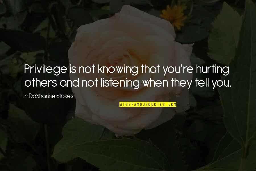 Hurting You Quotes By DaShanne Stokes: Privilege is not knowing that you're hurting others Hurting You Quotes By DaShanne Stokes: Privilege is not knowing that you're hurting others