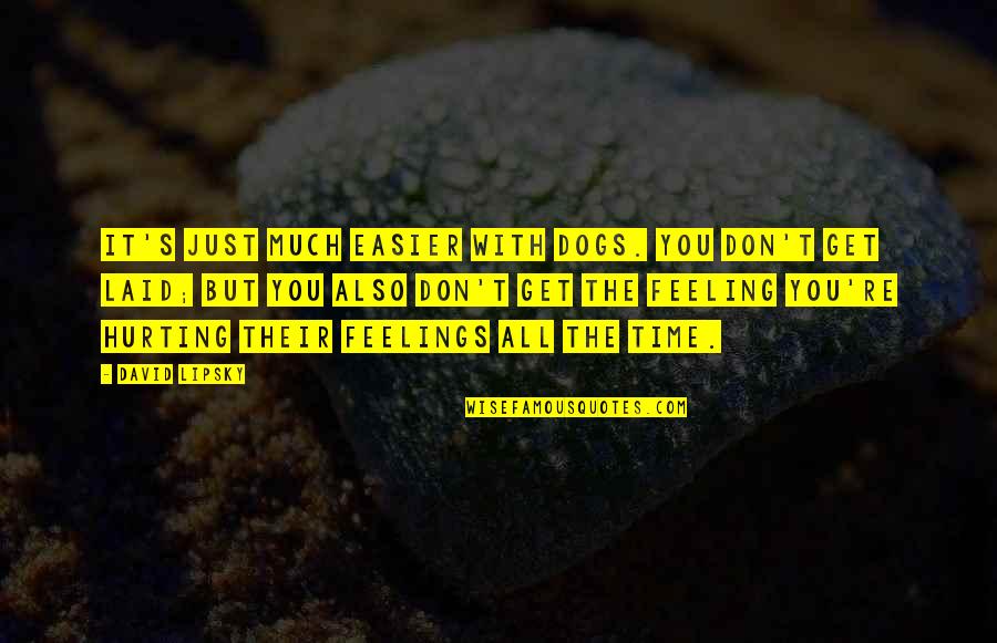 Hurting You Quotes By David Lipsky: It's just much easier with dogs. You don't Hurting You Quotes By David Lipsky: It's just much easier with dogs. You don't
