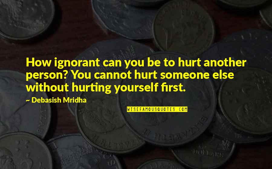 Hurting You Quotes By Debasish Mridha: How ignorant can you be to hurt another Hurting You Quotes By Debasish Mridha: How ignorant can you be to hurt another