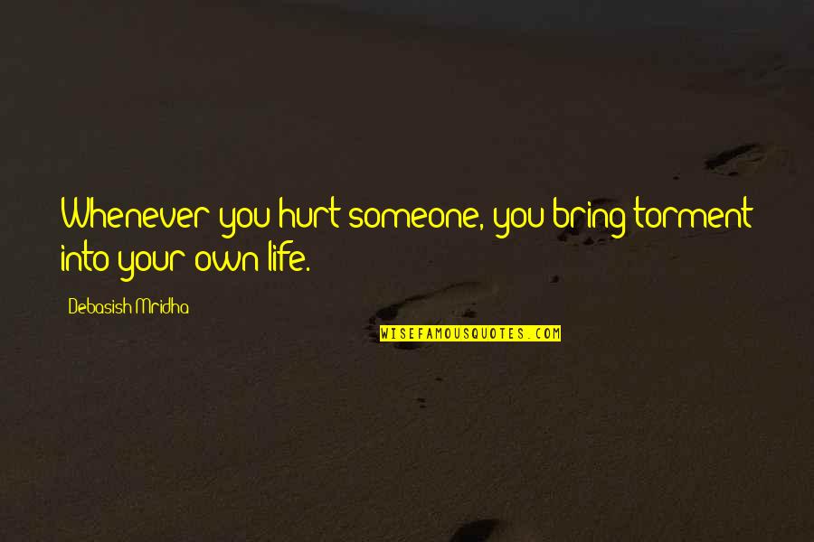 Hurting You Quotes By Debasish Mridha: Whenever you hurt someone, you bring torment into Hurting You Quotes By Debasish Mridha: Whenever you hurt someone, you bring torment into