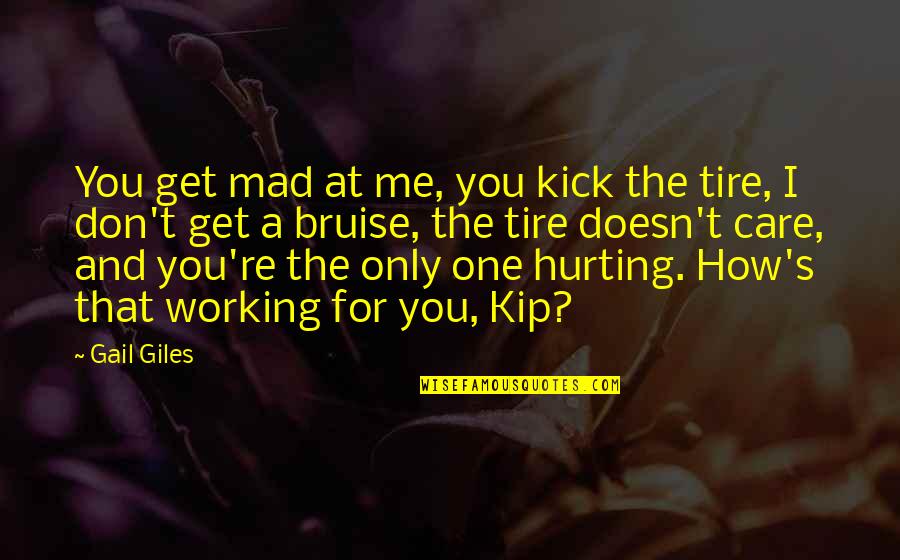 Hurting You Quotes By Gail Giles: You get mad at me, you kick the Hurting You Quotes By Gail Giles: You get mad at me, you kick the