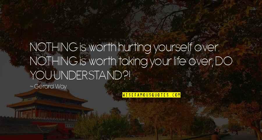 Hurting You Quotes By Gerard Way: NOTHING is worth hurting yourself over. NOTHING is Hurting You Quotes By Gerard Way: NOTHING is worth hurting yourself over. NOTHING is