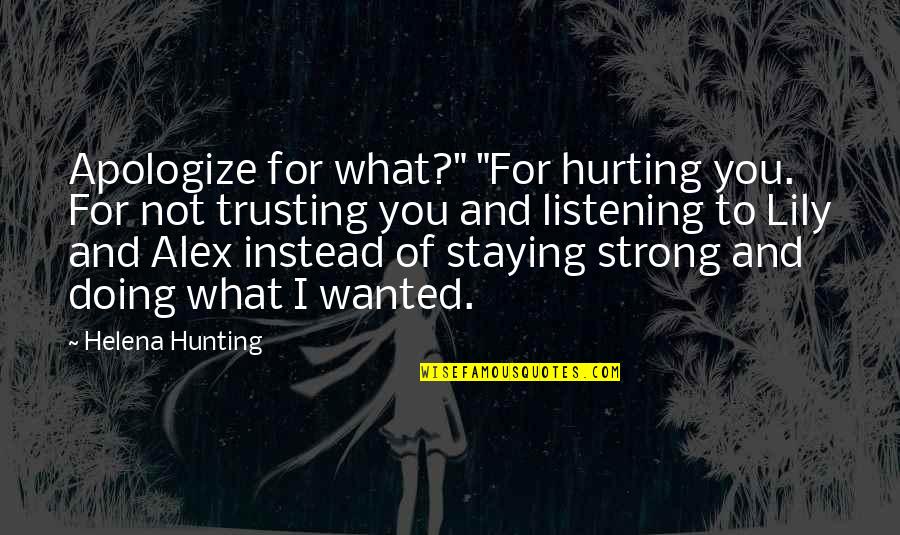 Hurting You Quotes By Helena Hunting: Apologize for what?" "For hurting you. For not Hurting You Quotes By Helena Hunting: Apologize for what?" "For hurting you. For not