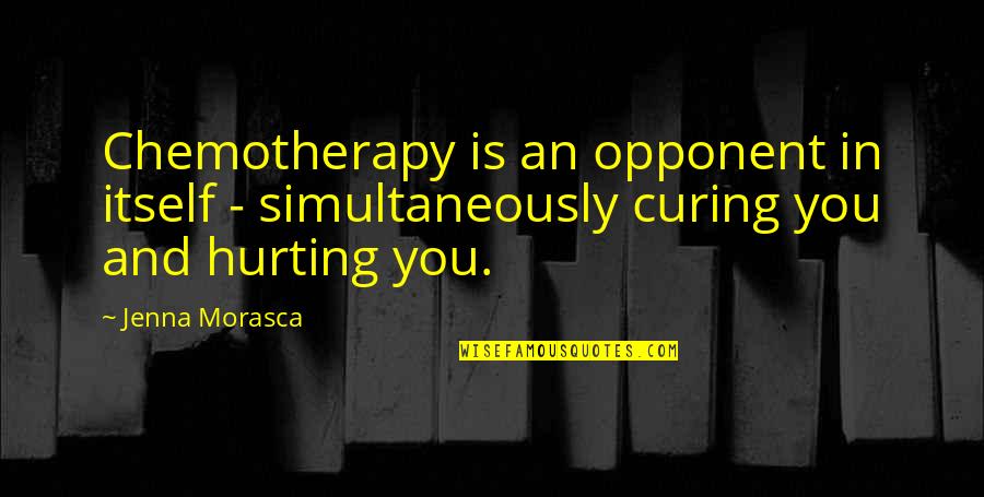 Hurting You Quotes By Jenna Morasca: Chemotherapy is an opponent in itself - simultaneously