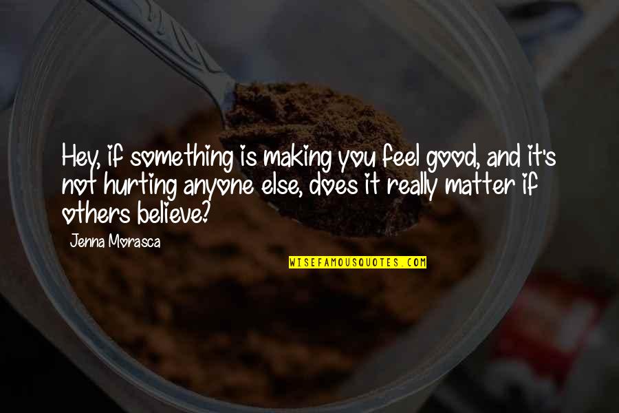 Hurting You Quotes By Jenna Morasca: Hey, if something is making you feel good, Hurting You Quotes By Jenna Morasca: Hey, if something is making you feel good,