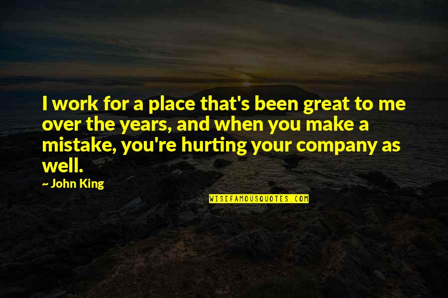 Hurting You Quotes By John King: I work for a place that's been great Hurting You Quotes By John King: I work for a place that's been great