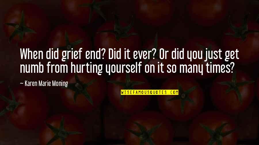 Hurting You Quotes By Karen Marie Moning: When did grief end? Did it ever? Or Hurting You Quotes By Karen Marie Moning: When did grief end? Did it ever? Or