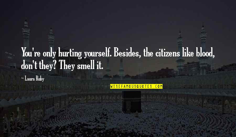 Hurting You Quotes By Laura Ruby: You're only hurting yourself. Besides, the citizens like Hurting You Quotes By Laura Ruby: You're only hurting yourself. Besides, the citizens like