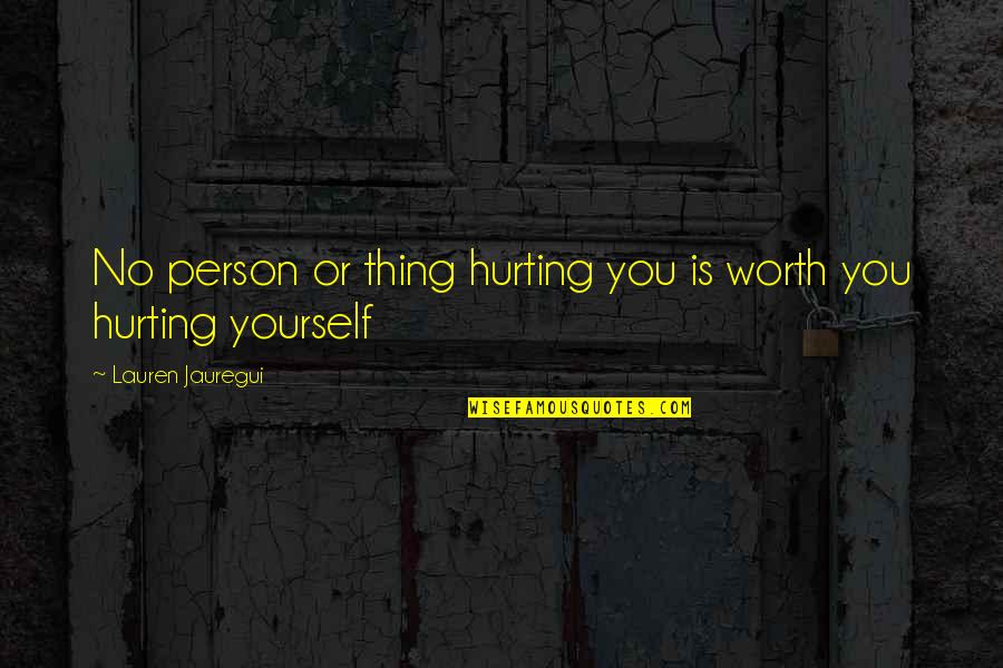 Hurting You Quotes By Lauren Jauregui: No person or thing hurting you is worth Hurting You Quotes By Lauren Jauregui: No person or thing hurting you is worth
