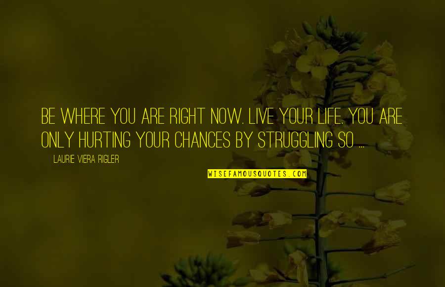 Hurting You Quotes By Laurie Viera Rigler: Be where you are right now. Live your Hurting You Quotes By Laurie Viera Rigler: Be where you are right now. Live your