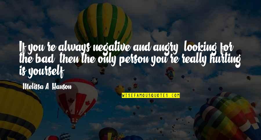 Hurting You Quotes By Melissa A. Hanson: If you're always negative and angry, looking for Hurting You Quotes By Melissa A. Hanson: If you're always negative and angry, looking for