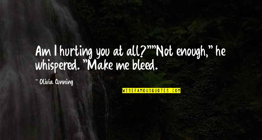 Hurting You Quotes By Olivia Cunning: Am I hurting you at all?""Not enough," he Hurting You Quotes By Olivia Cunning: Am I hurting you at all?""Not enough," he