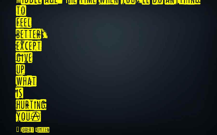 Hurting You Quotes By Robert Quillen: Middle age: The time when you'll do anything Hurting You Quotes By Robert Quillen: Middle age: The time when you'll do anything