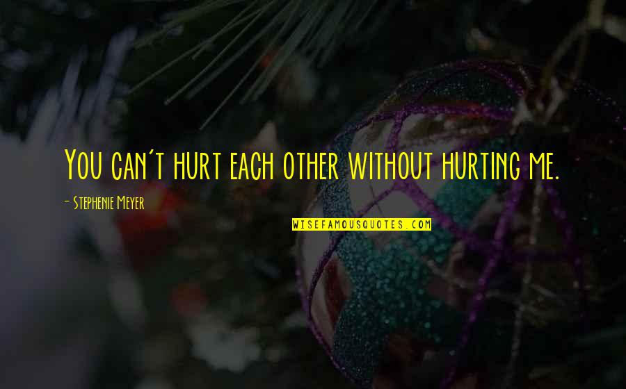 Hurting You Quotes By Stephenie Meyer: You can't hurt each other without hurting me. Hurting You Quotes By Stephenie Meyer: You can't hurt each other without hurting me.