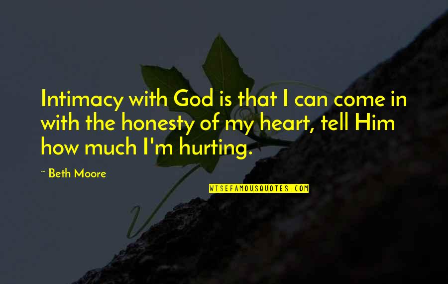 Hurting Your Heart Quotes By Beth Moore: Intimacy with God is that I can come