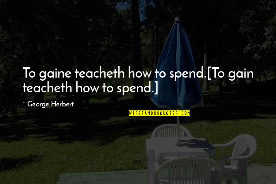 Hurting Your Loved Ones Quotes By George Herbert: To gaine teacheth how to spend.[To gain teacheth