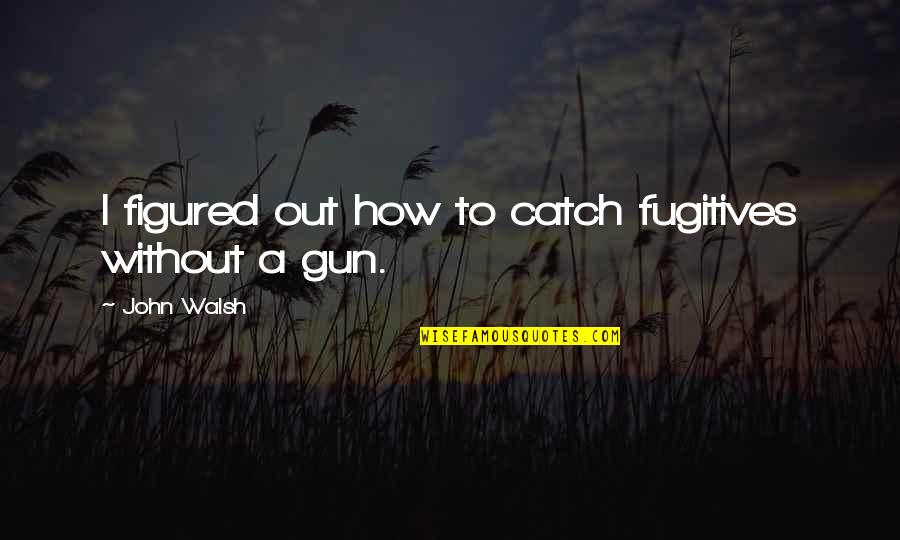 Hurting Your Mom Quotes By John Walsh: I figured out how to catch fugitives without Hurting Your Mom Quotes By John Walsh: I figured out how to catch fugitives without