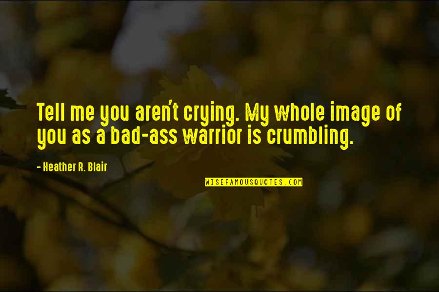 Hurting Your Wife Quotes By Heather R. Blair: Tell me you aren't crying. My whole image
