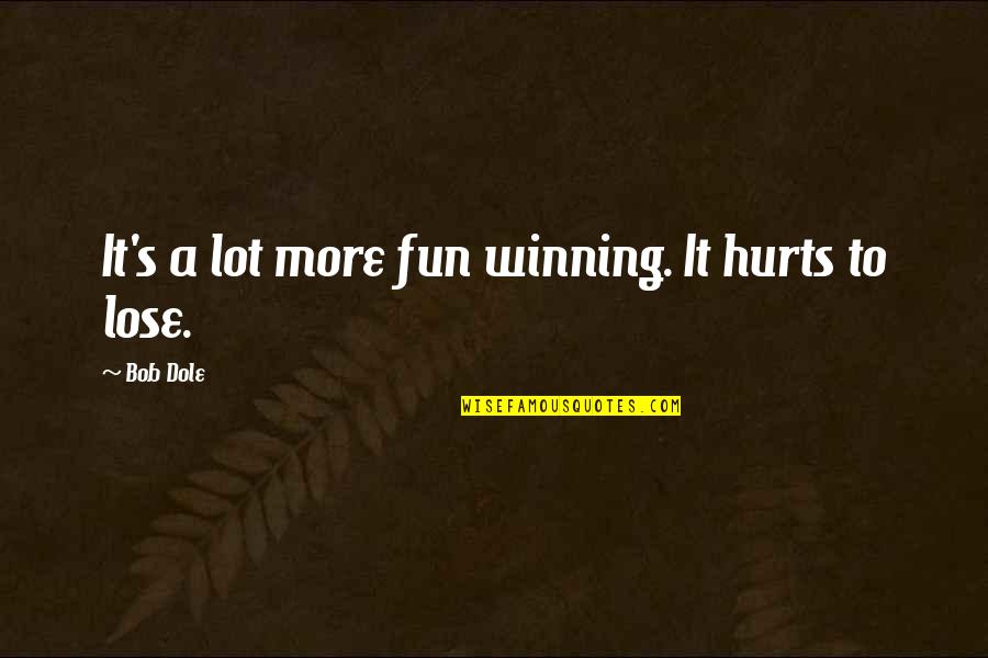 Hurts A Lot Quotes By Bob Dole: It's a lot more fun winning. It hurts